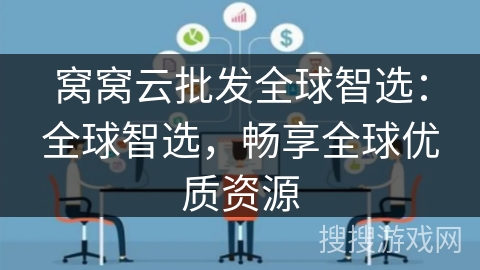窝窝云批发全球智选：全球智选，畅享全球优质资源