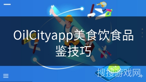 OilCityapp美食饮食品鉴技巧 OilCityapp美食饮食品鉴技巧