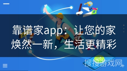 靠谱家app：让您的家焕然一新，生活更精彩