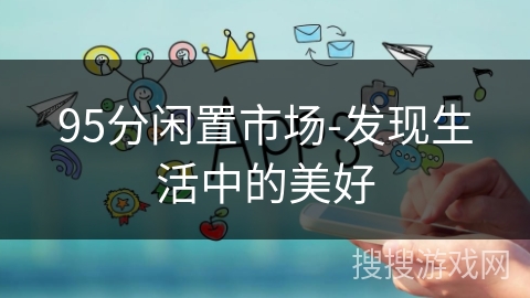 95分闲置市场-发现生活中的美好