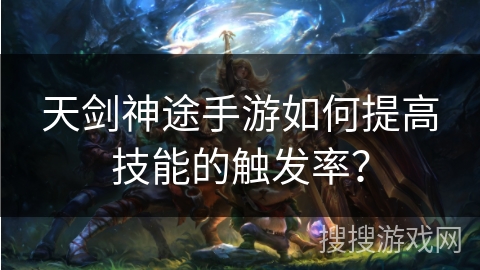 天剑神途手游如何提高技能的触发率? 天剑神途手游如何提高技能的触发率?