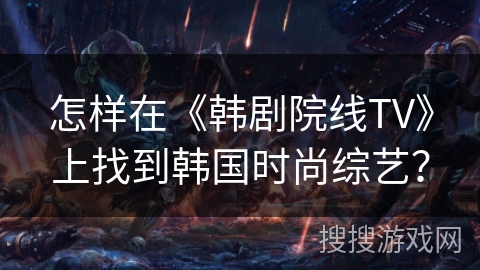 怎样在《韩剧院线TV》上找到韩国时尚综艺？