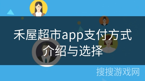 禾屋超市app支付方式介绍与选择 禾屋超市app支付方式介绍与选择
