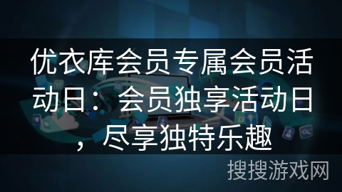 优衣库会员专属会员活动日:会员独享活动日,尽享独特乐趣 优衣库会员专属会员活动日:会员独享活动日,尽享独特乐趣