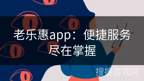 老乐惠app：便捷服务尽在掌握