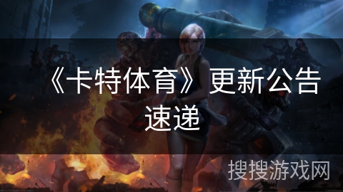 《卡特体育》更新公告速递 《卡特体育》更新公告速递