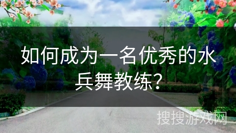 如何成为一名优秀的水兵舞教练？