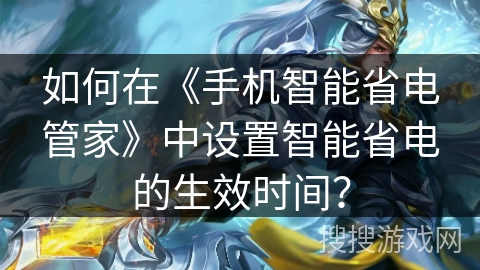 如何在《手机智能省电管家》中设置智能省电的生效时间？