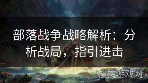 部落战争战略解析:分析战局,指引进击 部落战争战略解析:分析战局,指引进击