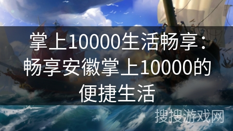 掌上10000生活畅享：畅享安徽掌上10000的便捷生活