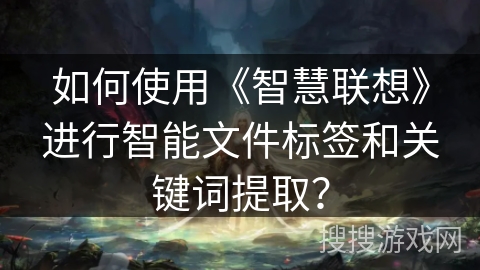 如何使用《智慧联想》进行智能文件标签和关键词提取？