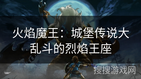 火焰魔王:城堡传说大乱斗的烈焰王座 火焰魔王:城堡传说大乱斗的烈焰王座