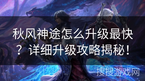 秋风神途怎么升级最快?详细升级攻略揭秘! 秋风神途怎么升级最快?详细升级攻略揭秘!