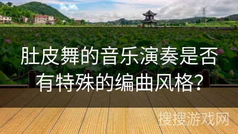 肚皮舞的音乐演奏是否有特殊的编曲风格? 肚皮舞的音乐演奏是否有特殊的编曲风格?