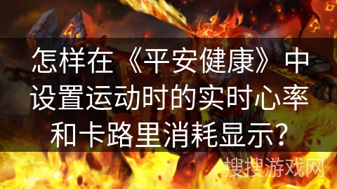 怎样在《平安健康》中设置运动时的实时心率和卡路里消耗显示? 怎样在《平安健康》中设置运动时的实时心率和卡路里消耗显示?