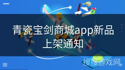 青瓷宝剑商城app新品上架通知 青瓷宝剑商城app新品上架通知