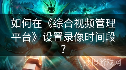 如何在《综合视频管理平台》设置录像时间段? 如何在《综合视频管理平台》设置录像时间段?