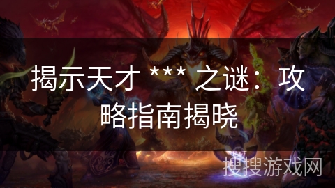 揭示天才 *** 之谜:攻略指南揭晓 揭示天才 *** 之谜:攻略指南揭晓