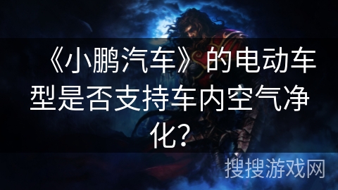 《小鹏汽车》的电动车型是否支持车内空气净化? 《小鹏汽车》的电动车型是否支持车内空气净化?