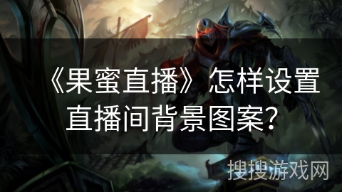 《果蜜直播》怎样设置直播间背景图案? 《果蜜直播》怎样设置直播间背景图案?