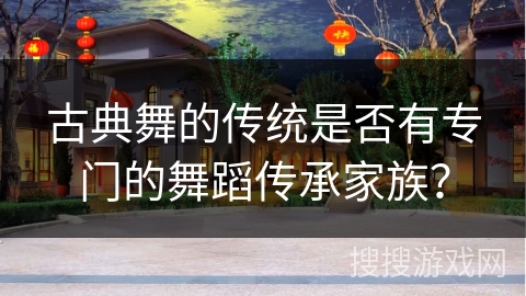 古典舞的传统是否有专门的舞蹈传承家族? 古典舞的传统是否有专门的舞蹈传承家族?