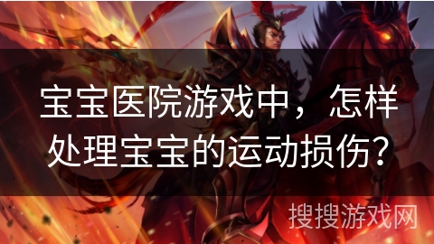 宝宝医院游戏中，怎样处理宝宝的运动损伤？