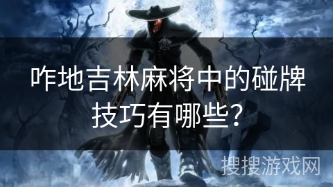 咋地吉林麻将中的碰牌技巧有哪些？