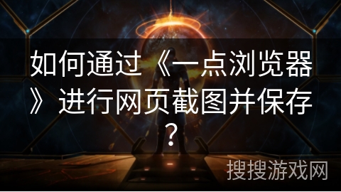 如何通过《一点浏览器》进行网页截图并保存? 如何通过《一点浏览器》进行网页截图并保存?