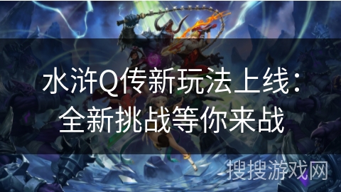水浒Q传新玩法上线：全新挑战等你来战