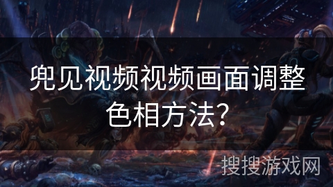 兜见视频视频画面调整色相方法？
