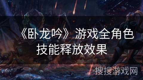 《卧龙吟》游戏全角色技能释放效果