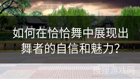 如何在恰恰舞中展现出舞者的自信和魅力？