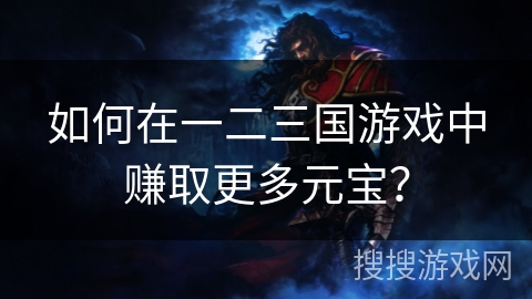 如何在一二三国游戏中赚取更多元宝？