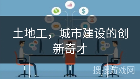 土地工，城市建设的创新奇才