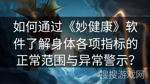 如何通过《妙健康》软件了解身体各项指标的正常范围与异常警示？