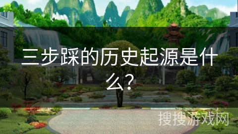 三步踩的历史起源是什么？