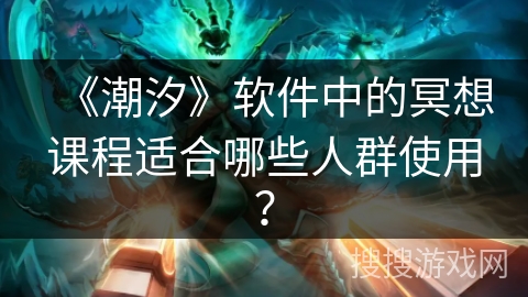 《潮汐》软件中的冥想课程适合哪些人群使用？