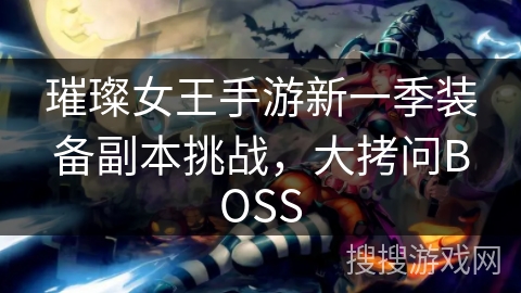 璀璨女王手游新一季装备副本挑战，大拷问BOSS