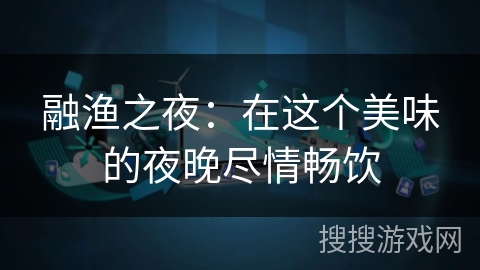 融渔之夜：在这个美味的夜晚尽情畅饮