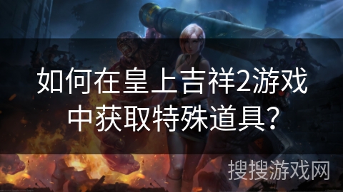 如何在皇上吉祥2游戏中获取特殊道具？