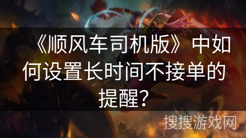 《顺风车司机版》中如何设置长时间不接单的提醒？