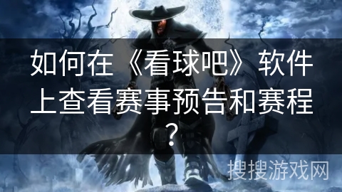 如何在《看球吧》软件上查看赛事预告和赛程？