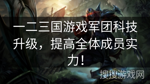一二三国游戏军团科技升级，提高全体成员实力！