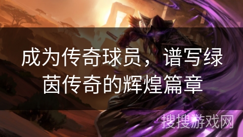 成为传奇球员，谱写绿茵传奇的辉煌篇章