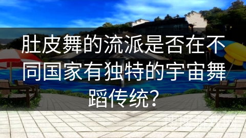 肚皮舞的流派是否在不同国家有独特的宇宙舞蹈传统？