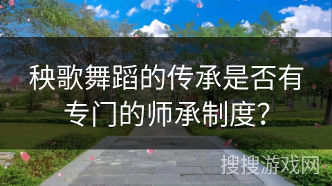 秧歌舞蹈的传承是否有专门的师承制度？