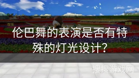 伦巴舞的表演是否有特殊的灯光设计？