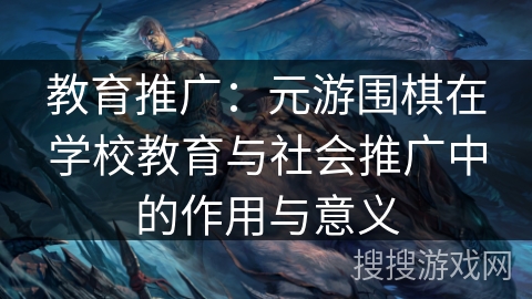 教育推广：元游围棋在学校教育与社会推广中的作用与意义