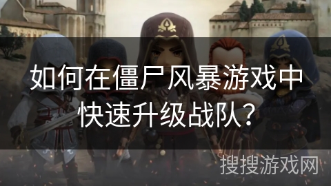 如何在僵尸风暴游戏中快速升级战队？