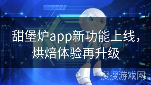 甜堡炉app新功能上线，烘焙体验再升级